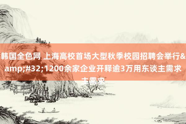 韩国全色网 上海高校首场大型秋季校园招聘会举行&#32;1200余家企业开释逾3万用东谈主需求