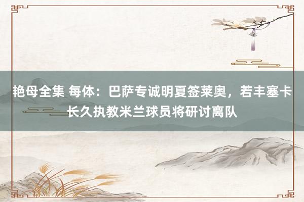 艳母全集 每体：巴萨专诚明夏签莱奥，若丰塞卡长久执教米兰球员将研讨离队