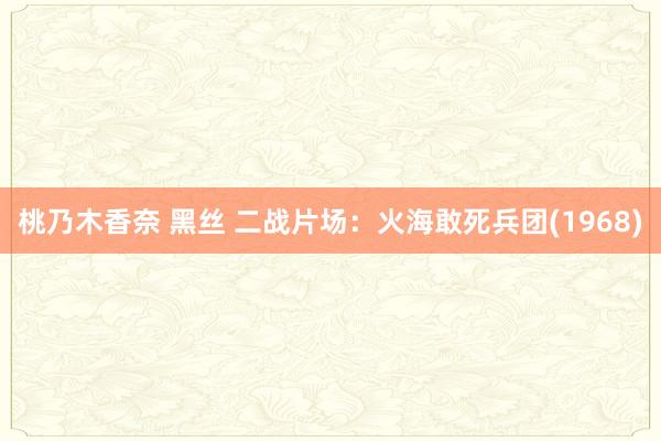 桃乃木香奈 黑丝 二战片场：火海敢死兵团(1968)