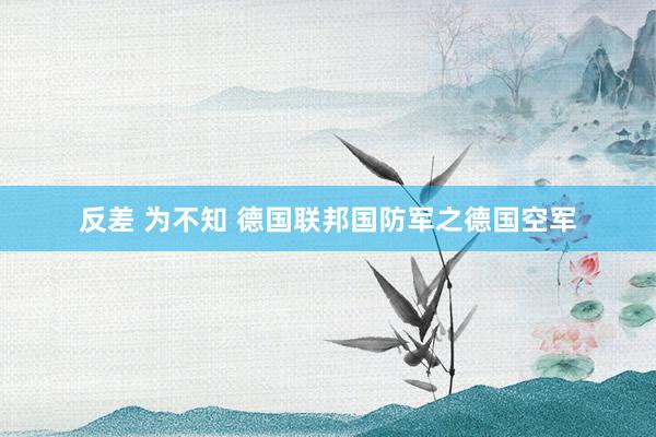 反差 为不知 德国联邦国防军之德国空军