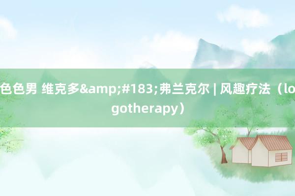 色色男 维克多&#183;弗兰克尔 | 风趣疗法（logotherapy）