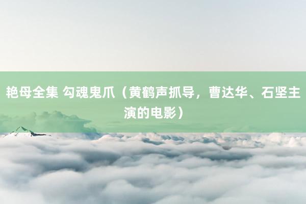 艳母全集 勾魂鬼爪（黄鹤声抓导，曹达华、石坚主演的电影）