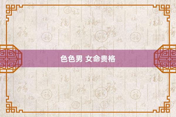 色色男 女命贵格