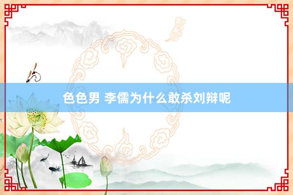 色色男 李儒为什么敢杀刘辩呢