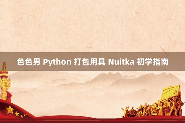 色色男 Python 打包用具 Nuitka 初学指南