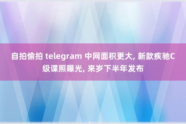 自拍偷拍 telegram 中网面积更大， 新款疾驰C级谍照曝光， 来岁下半年发布