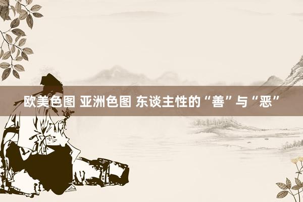欧美色图 亚洲色图 东谈主性的“善”与“恶”