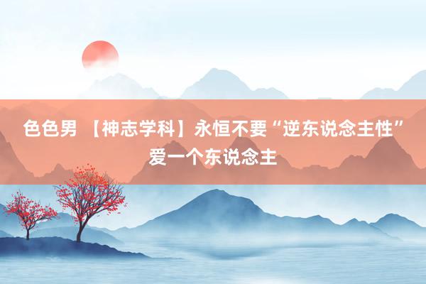 色色男 【神志学科】永恒不要“逆东说念主性”爱一个东说念主
