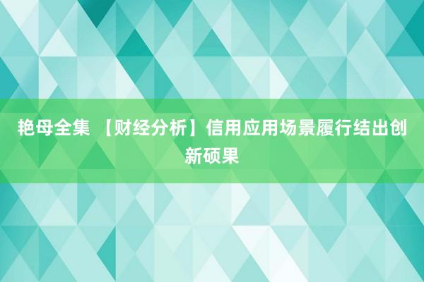 艳母全集 【财经分析】信用应用场景履行结出创新硕果