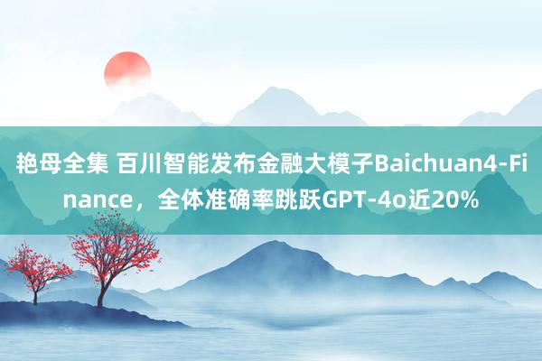 艳母全集 百川智能发布金融大模子Baichuan4-Finance，全体准确率跳跃GPT-4o近20%