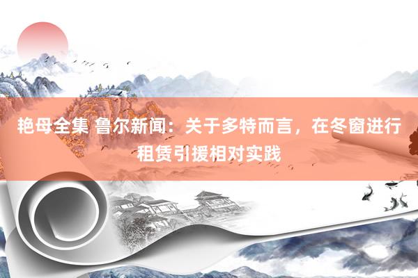 艳母全集 鲁尔新闻：关于多特而言，在冬窗进行租赁引援相对实践