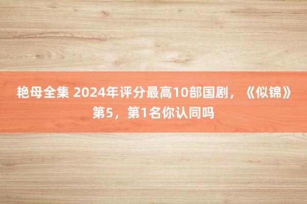 艳母全集 2024年评分最高10部国剧，《似锦》第5，第1名你认同吗