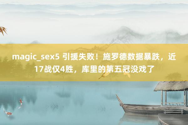 magic_sex5 引援失败！施罗德数据暴跌，近17战仅4胜，库里的第五冠没戏了
