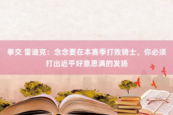 拳交 雷迪克：念念要在本赛季打败骑士，你必须打出近乎好意思满的发扬