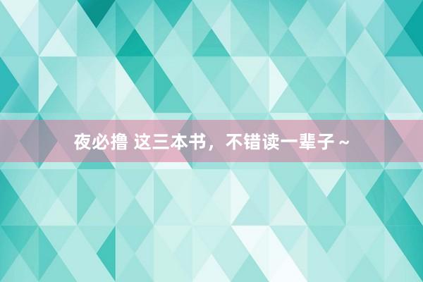 夜必撸 这三本书，不错读一辈子～