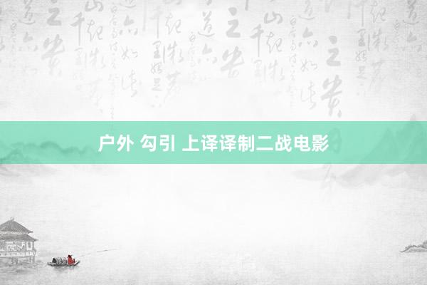 户外 勾引 上译译制二战电影