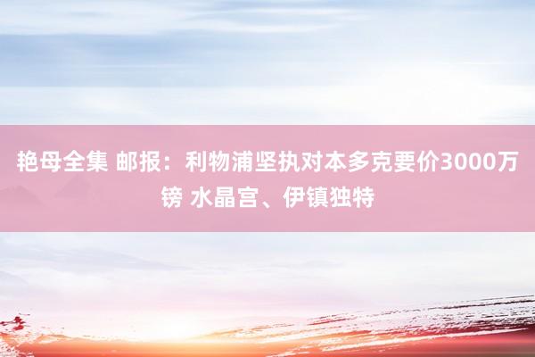 艳母全集 邮报：利物浦坚执对本多克要价3000万镑 水晶宫、伊镇独特