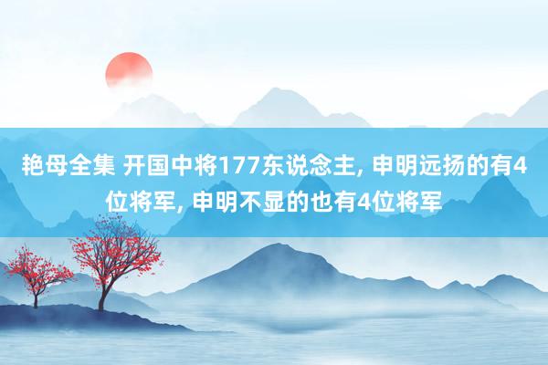 艳母全集 开国中将177东说念主， 申明远扬的有4位将军， 申明不显的也有4位将军