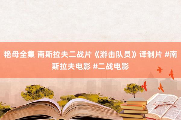 艳母全集 南斯拉夫二战片《游击队员》译制片 #南斯拉夫电影 #二战电影