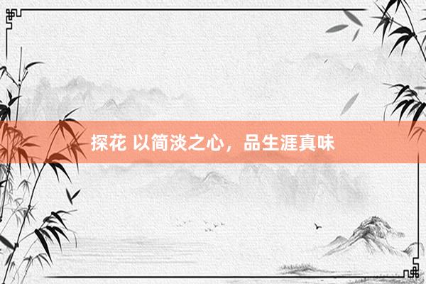 探花 以简淡之心，品生涯真味