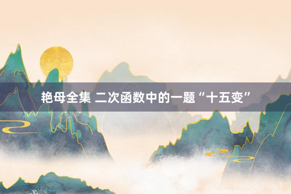 艳母全集 二次函数中的一题“十五变”