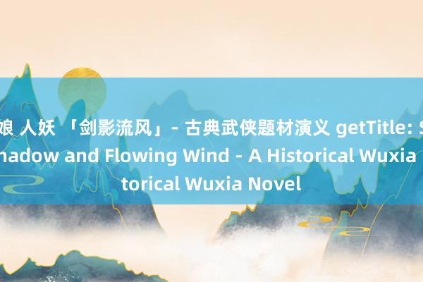 伪娘 人妖 「剑影流风」- 古典武侠题材演义 getTitle: Sword Shadow and Flowing Wind - A Historical Wuxia Novel