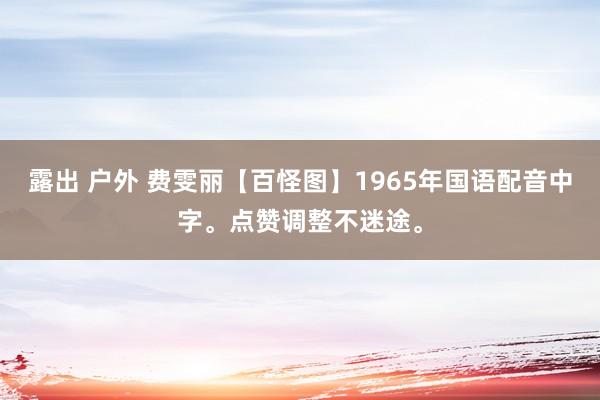 露出 户外 费雯丽【百怪图】1965年国语配音中字。点赞调整不迷途。